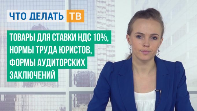 Товары для ставки НДС 10%, нормы труда юристов, формы аудиторских заключений