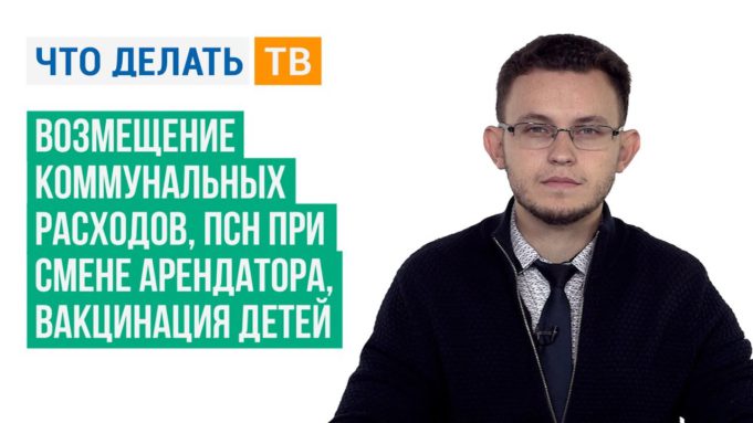 Возмещение коммунальных расходов, ПСН при смене арендатора, вакцинация детей