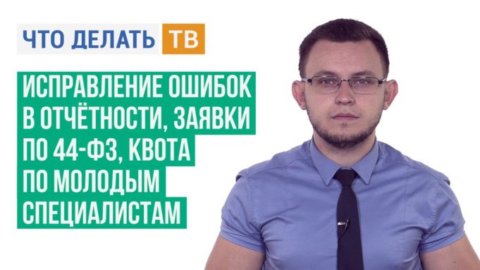 Исправление ошибок в отчётности, заявки по 44-ФЗ, квота по молодым специалистам
